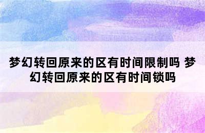 梦幻转回原来的区有时间限制吗 梦幻转回原来的区有时间锁吗